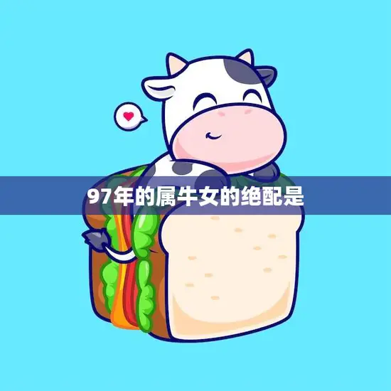 97年的属牛女的绝配是(寻找真爱的秘诀)