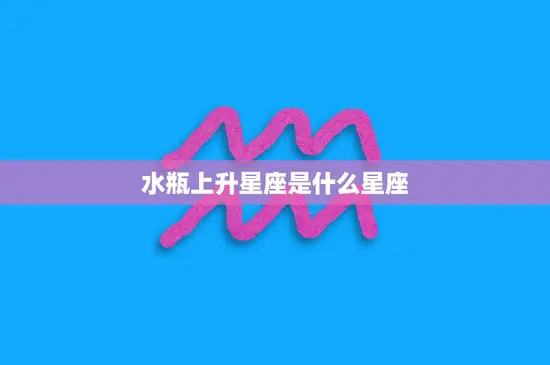 水瓶上升星座是什么星座(解密你的升星座)