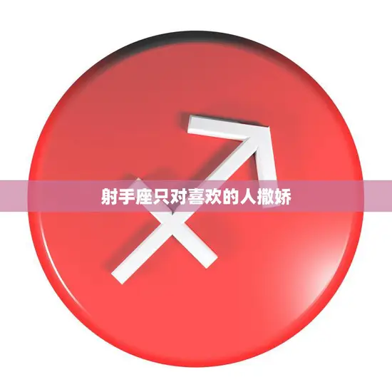 射手座只对喜欢的人撒娇(星座分析为什么射手座只对特定的人撒娇)