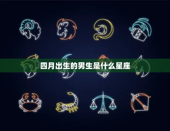 四月出生的男生是什么星座(探秘四月男孩的星座之谜)