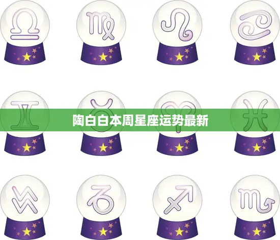 陶白白本周星座运势最新(星象变幻运势起伏不定)