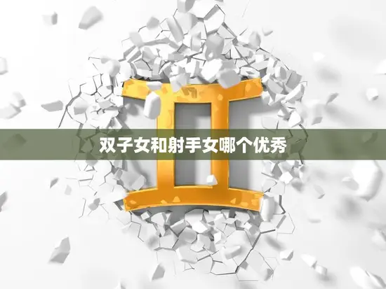 双子女和射手女哪个优秀(比较分析)