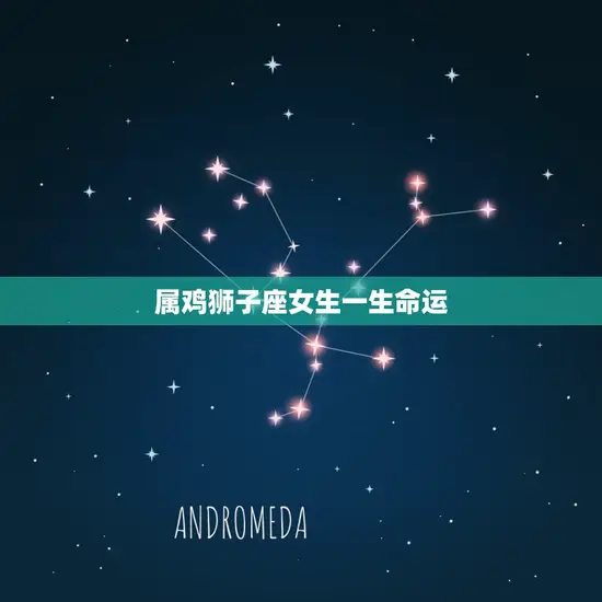 属鸡狮子座女生一生命运(独特命格的介绍)