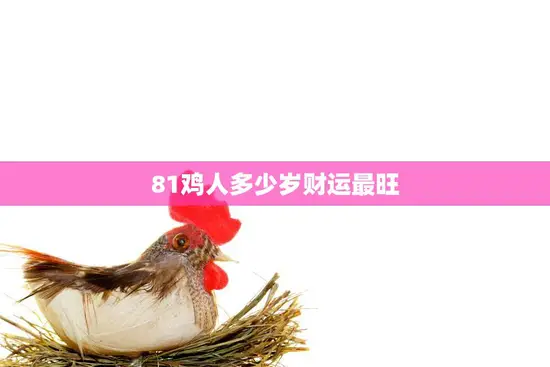 81鸡人多少岁财运最旺(揭秘财富之门何时敞开)
