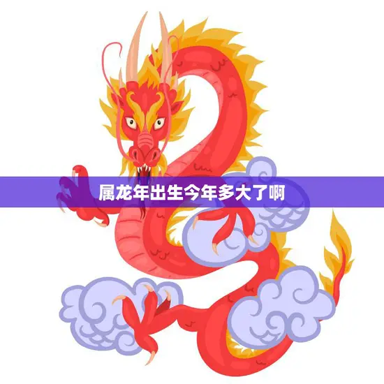 属龙年出生今年多大了啊(如何计算龙年出生者的年龄)