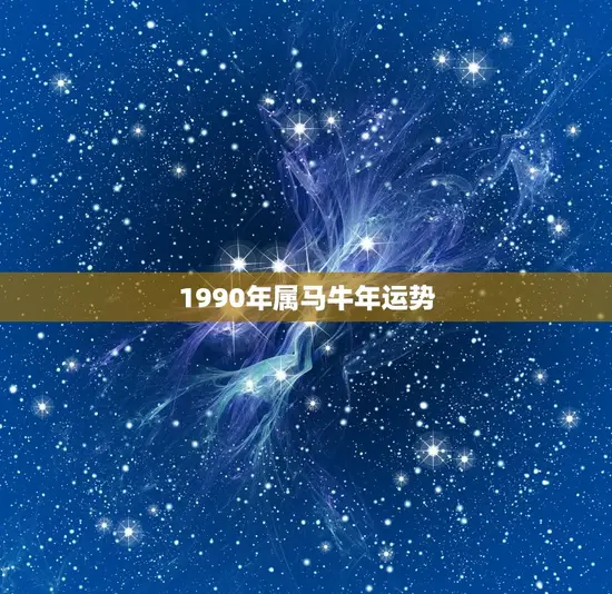 1990年属马牛年运势(马儿奔腾牛儿耕田运势大不同)