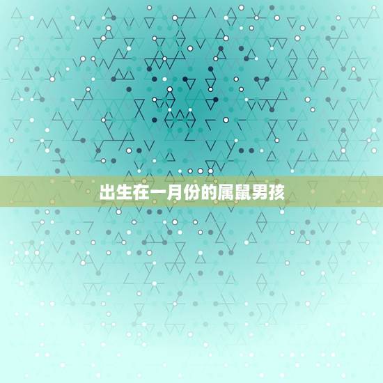 属鼠几月出生男孩(介绍哪个月份最有利)