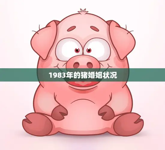 1983年的猪婚姻状况(当年猪年的婚姻趋势如何)