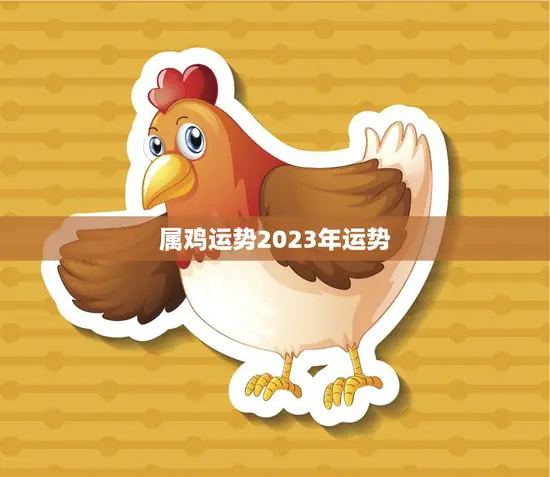 属鸡运势2023年运势(展望财运亨通事业有成)