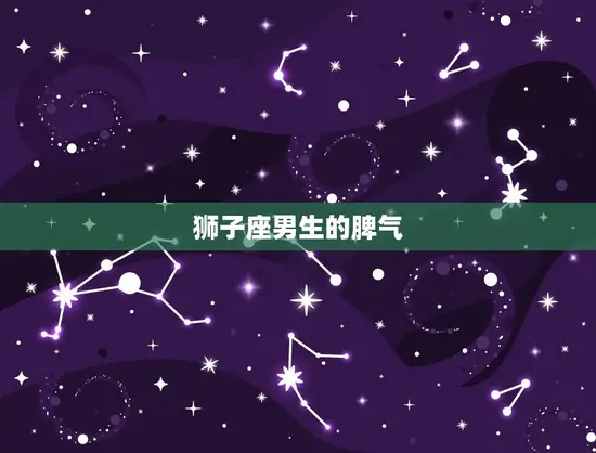 狮子座男生的性格和脾气(强势自信易怒难控)