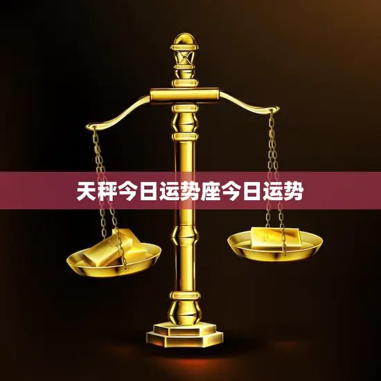 天秤今日运势座今日运势(好运连连财运亨通)