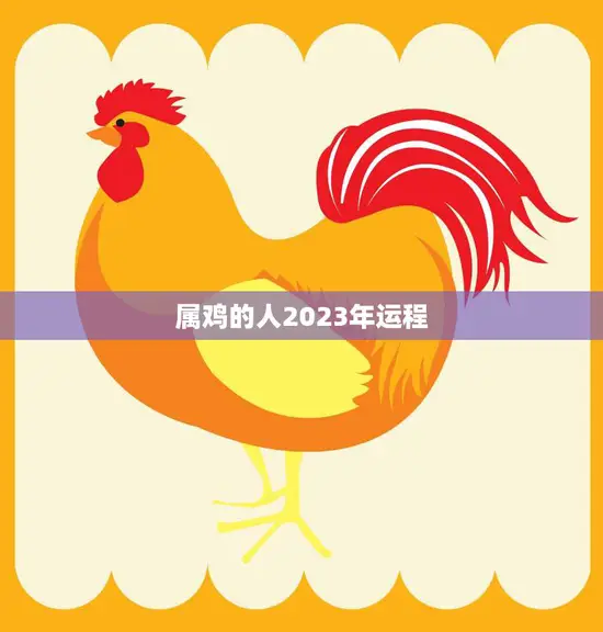 属鸡的人2023年运程(顺风顺水财运亨通)