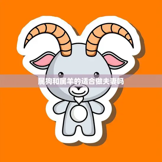 属狗和属羊的适合做夫妻吗(探讨星座配对是否决定命运)