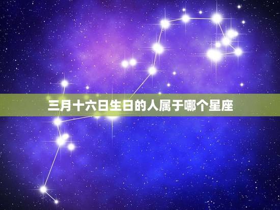 三月十六生日是什么星座(介绍你的星座特点)