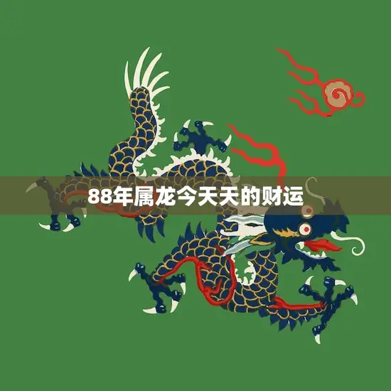 88年属龙今天天的财运(财神眷顾财运亨通)