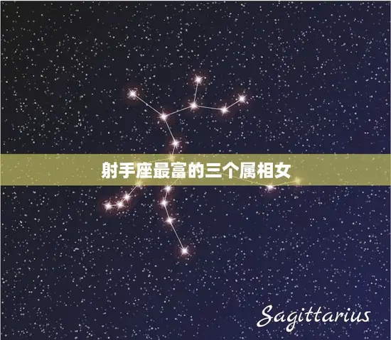 射手座最富的三个属相女(揭秘她们的成功秘诀是什么)