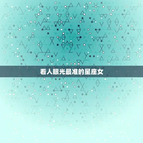 看人眼光最准的星座女(介绍她们的眼神如何看透你的内心)