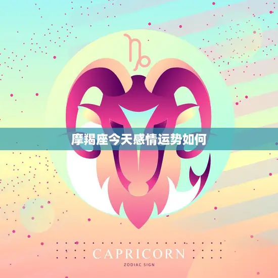摩羯座今天感情运势如何(爱情路上稳步前行)