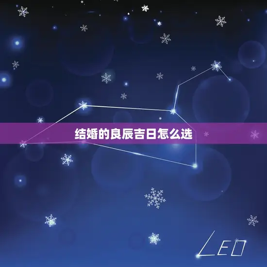 结婚的良辰吉日怎么选(如何选定结婚日期)