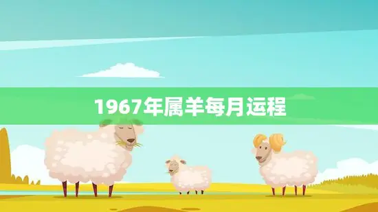 1967年属羊每月运程(如何应对不稳定的运势)