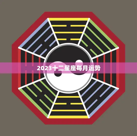 2023十二星座每月运势(掌握未来预知命运)