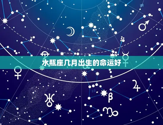 水瓶座几月出生的命运好(介绍星座学说的)