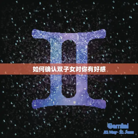 如何确认双子女对你有好感(5个必备技巧)