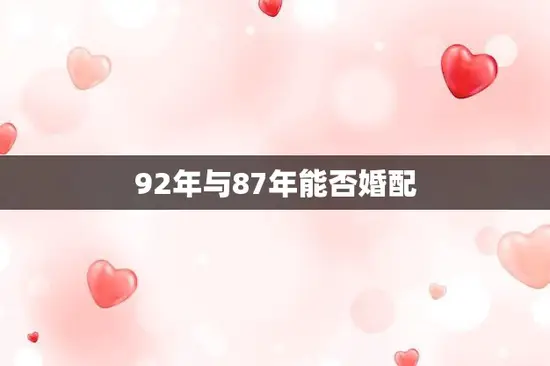 92年与87年能否婚配(年龄差异大婚姻是否可行)