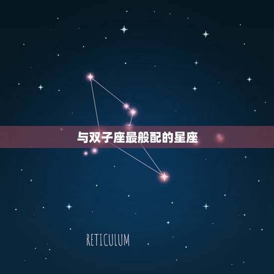 双子座和什么星座最般配(匹配的星座组合)