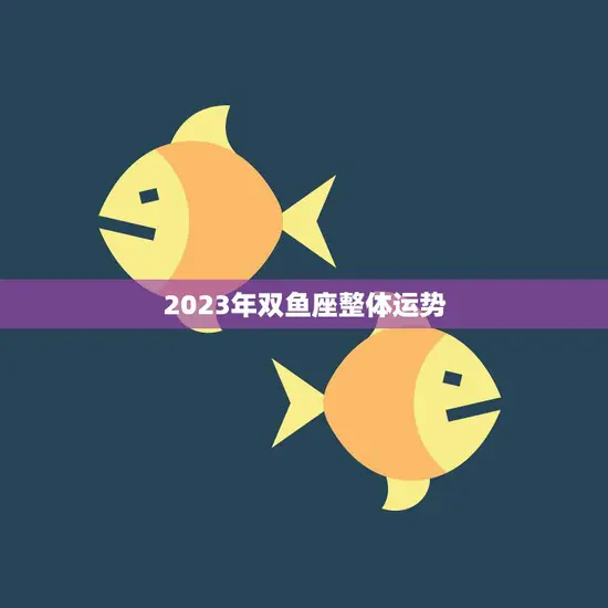 2023年双鱼座整体运势(潜力无限收获)