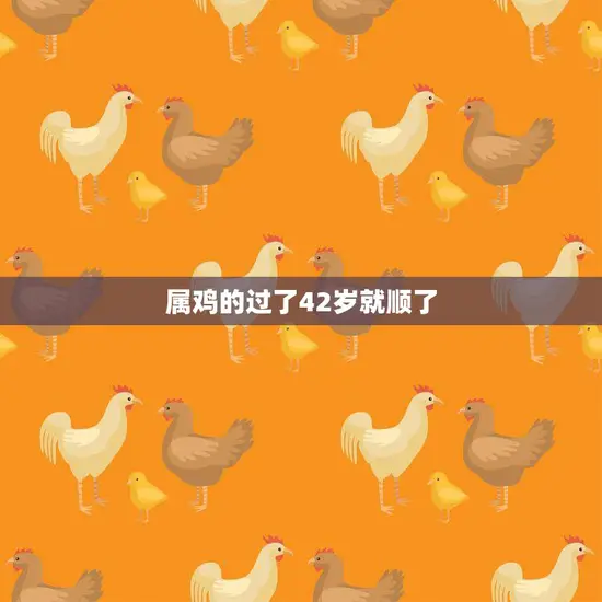 属鸡的过了42岁就顺了(如何解释这个神奇的说法)
