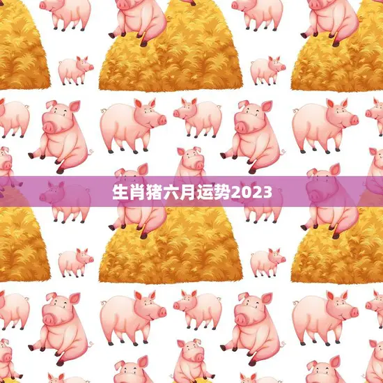 生肖猪六月运势2023(财运亨通事业顺利)