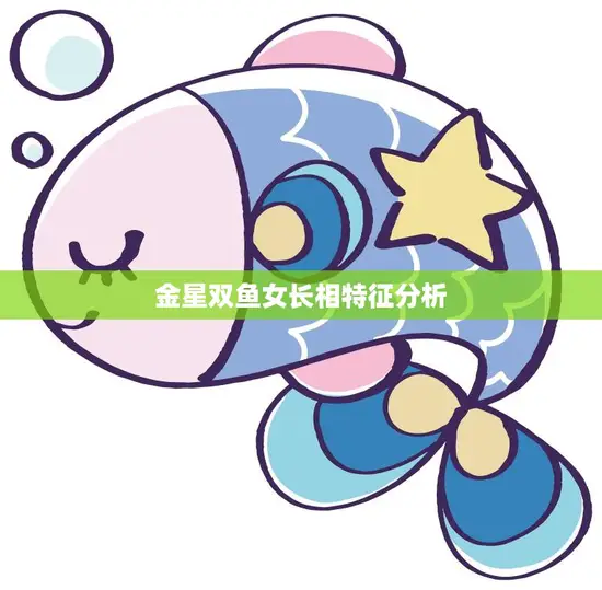 金星双鱼女长相特征分析(神秘迷人的双鱼座女子)