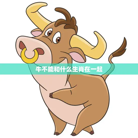 牛不能和什么生肖在一起(千万别搭错了)