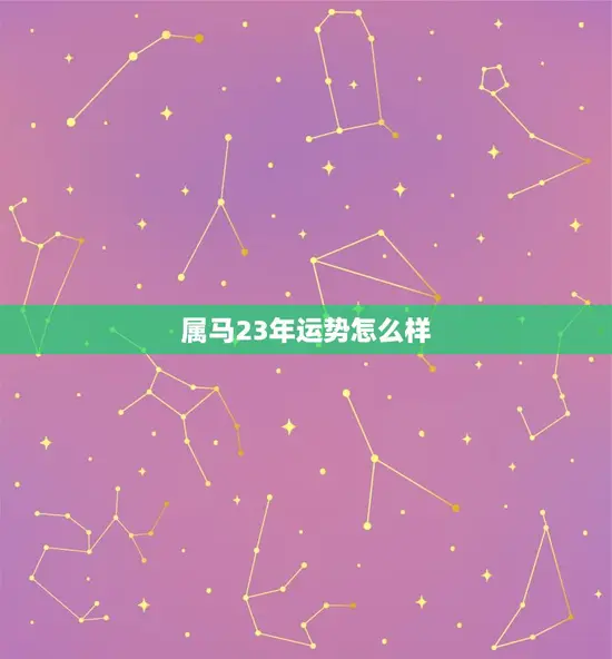 属马23年运势怎么样(2023年属马人的运势大介绍)