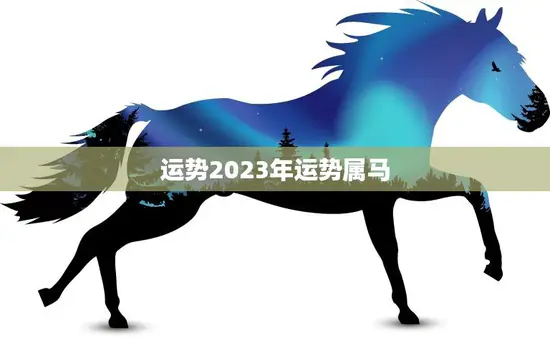 运势2023年运势属马(马上好运事业财运双丰收)