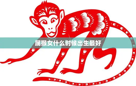 属猴女什么时候出生最好(探寻最佳出生日期)