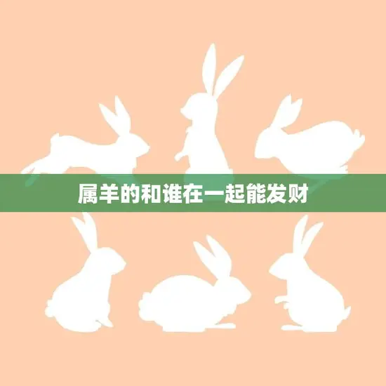 属羊的和谁在一起能发财(最佳搭档大揭秘)