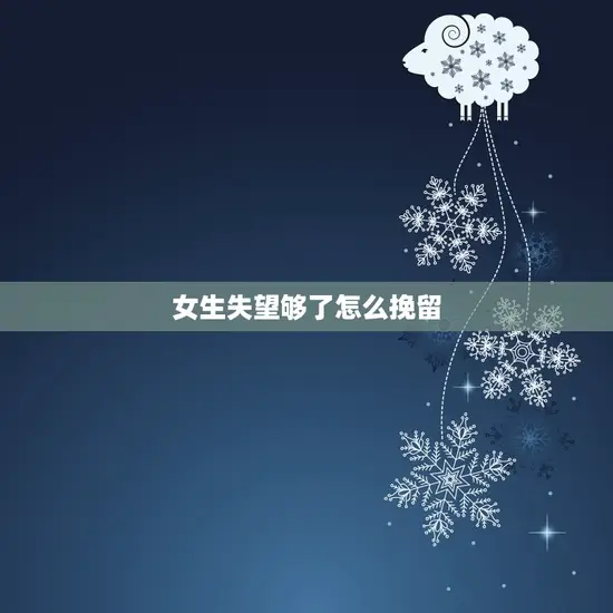 女生失望够了怎么挽留(重拾爱情的方法)