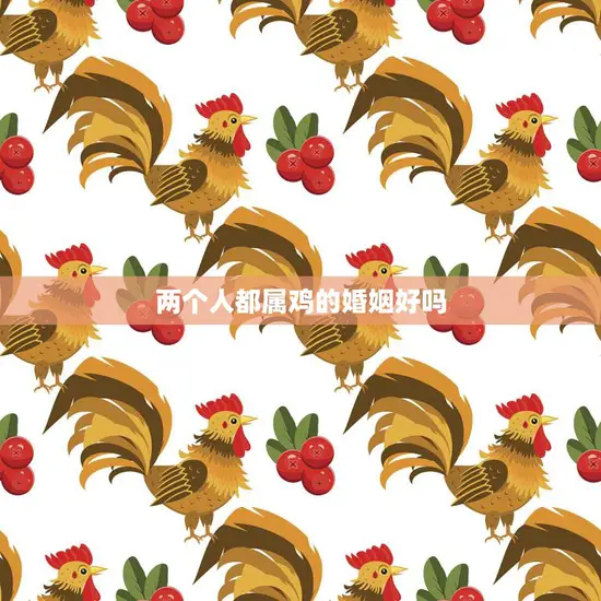 两个人都属鸡的婚姻好吗(解析属鸡夫妻的婚姻特点)
