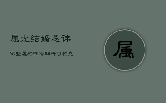 属龙结婚忌讳哪些属相？性格解析与相克配对