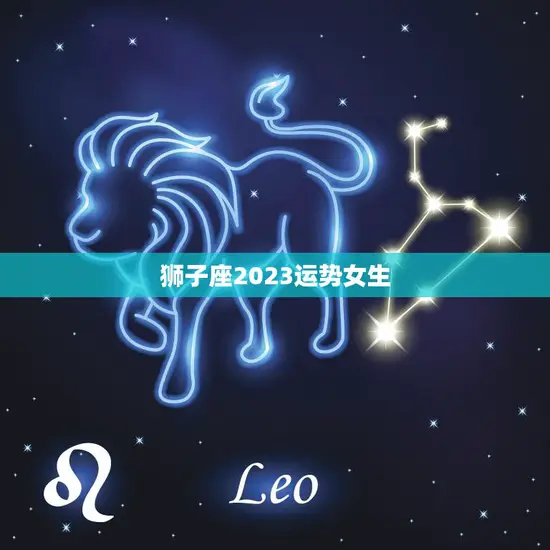 狮子座2023运势女生(大展宏图事业爱情双丰收)