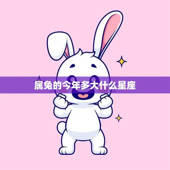 属兔的今年多大什么星座(2023年属兔人的星座运势)