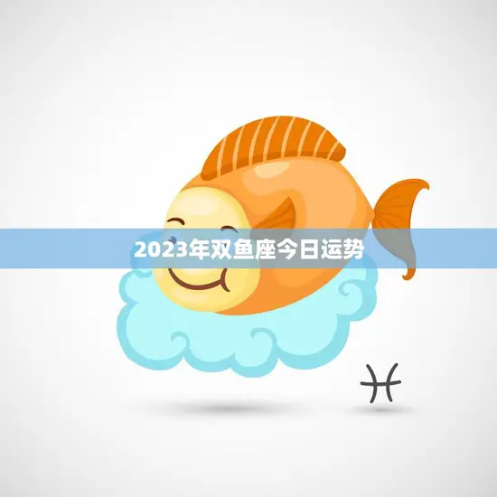 2023年双鱼座今日运势(梦想成真的一天)