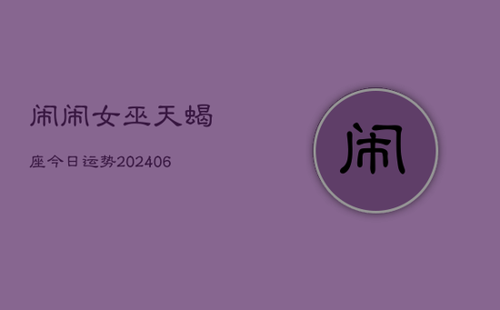 闹闹女巫天蝎座今日运势(20240605) 闹闹女巫天蝎座今日运势(20240605)