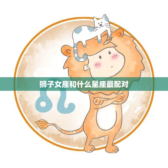 狮子女座和什么星座最配对(完美星座组合揭秘)