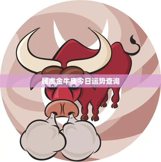 属虎金牛座今日运势查询(看看今天的运势如何)
