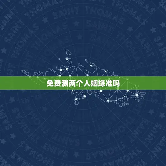 免费测两个人姻缘准吗(介绍免费姻缘测试的)