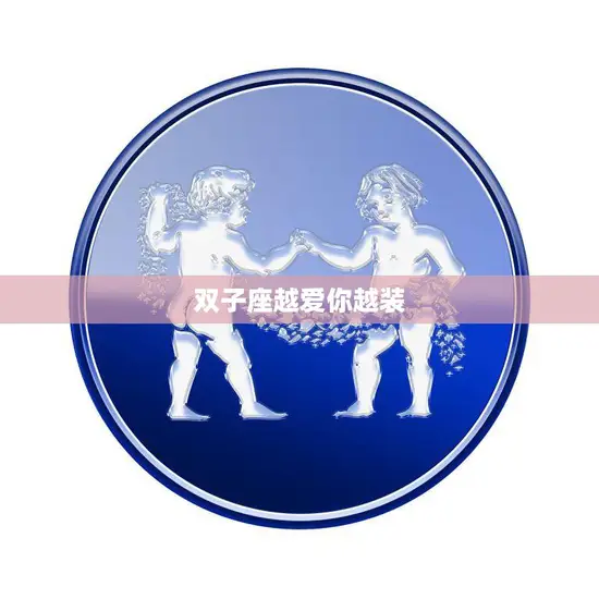 双子座越爱你越装(星座分析)