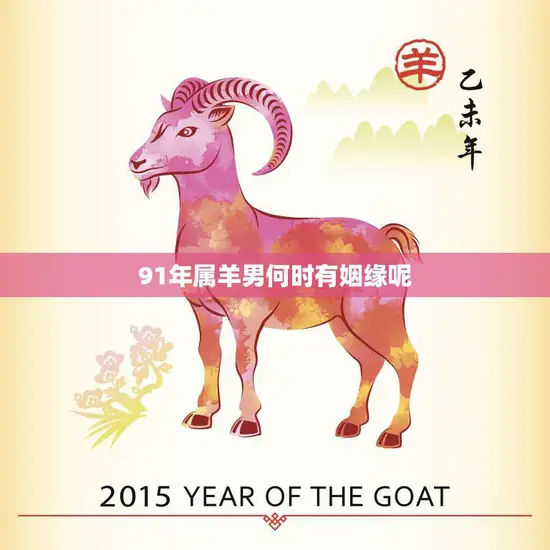 91年属羊男何时有姻缘呢(解析缘分来临的时机)